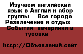 Изучаем английский язык в Англии.н абор группы. - Все города Развлечения и отдых » События, вечеринки и тусовки   